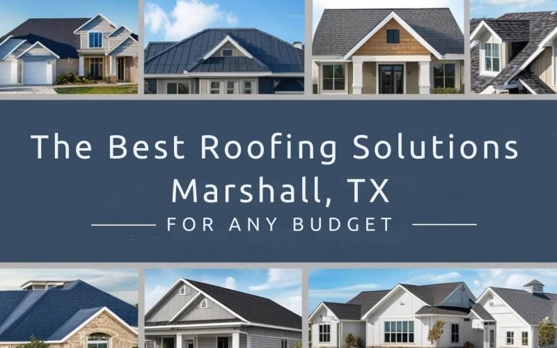 The Best Roofing Solutions Marshall, TX FOR ANY BUDGET